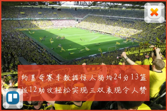 约基奇赛季数据惊人场均24分13篮板12助攻轻松实现三双表现令人赞叹