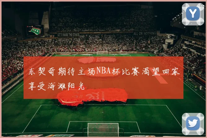 东契奇期待主场NBA杯比赛渴望回家享受海滩阳光