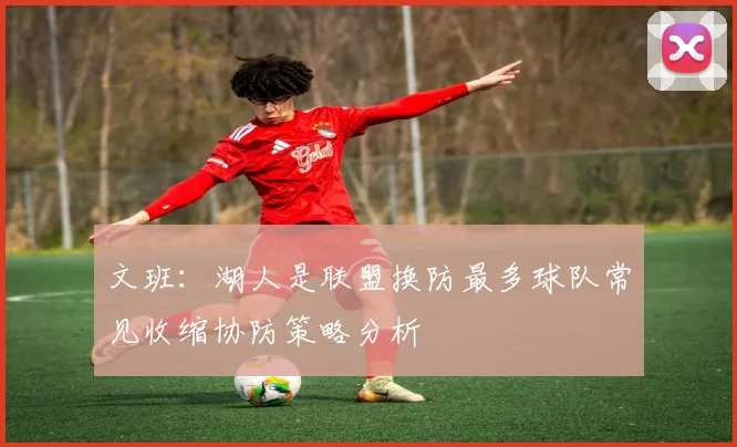 文班：湖人是联盟换防最多球队常见收缩协防策略分析