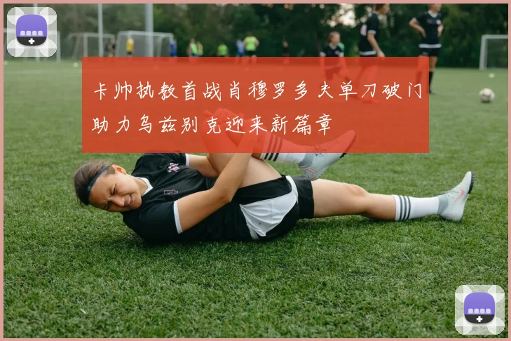 卡帅执教首战肖穆罗多夫单刀破门助力乌兹别克迎来新篇章