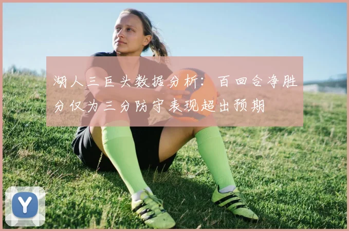 湖人三巨头数据分析：百回合净胜分仅为三分防守表现超出预期