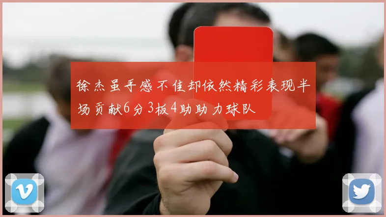 徐杰虽手感不佳却依然精彩表现半场贡献6分3板4助助力球队