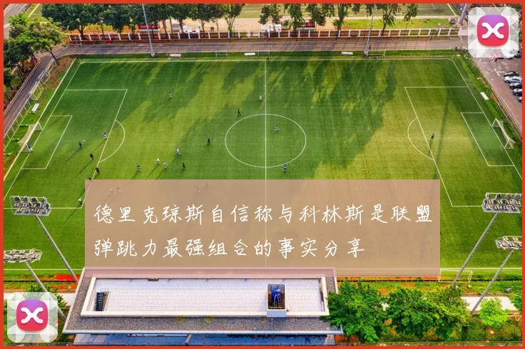 德里克琼斯自信称与科林斯是联盟弹跳力最强组合的事实分享
